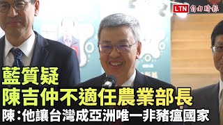 藍質疑陳吉仲不適任農業部長 陳建仁：他讓台灣成亞洲唯一非豬瘟國家