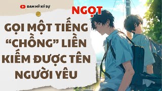 [Đam Mỹ Audio] [FULL] GỌI MỘT TIẾNG “CHỒNG” LIỀN KIẾM ĐƯỢC TÊN NGƯỜI YÊU || Đam Mỹ Ký Sự