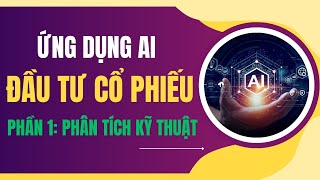 HƯỚNG DẪN SỬ DỤNG AI VÀO ĐẦU TƯ CỔ PHIẾU: Phần 1: Phân tích kỹ thuật