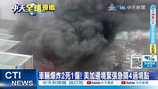 【每日必看】車輛爆炸2死1傷! 美加邊境緊張急關4過境點 20231123