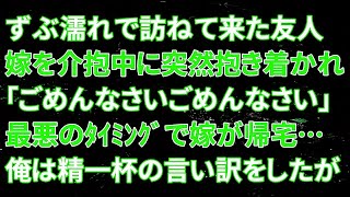 【修羅場】ずぶ濡れで訪ねて来た友人嫁を介抱中に突然抱き着かれ「ごめんなさいごめんなさい」そして最悪のタイミングで嫁が帰宅…俺は精一杯の言い訳をしたが【スカッとする話】