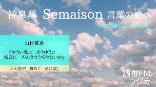 「神泉 薫 Semaison 言葉の庭へ」山村暮鳥『おうい雲よ　ゆうゆうと　馬鹿に　のんきさうぢやないか』／八木重吉「貫ぬく　光」／「雲」 2020.4.30 調布FM 83.8MHz