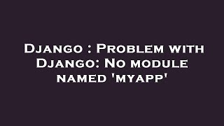 Django : Problem with Django: No module named 'myapp'
