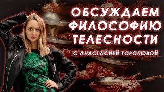 Обсуждаем философию телесности с Анастасией Тороповой