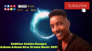 Asham Asham- Eebbisaa Soolan Raagaa New Oromo Music 2021