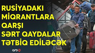 Rusiyada çalışan AZƏRBAYCANLILARIN DİQQƏTİNƏ! Miqrantlar haqqında qanunda dəyişiklik edilir