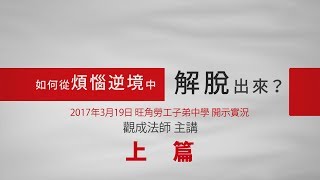 [Cantonese] 如何從煩惱逆境中解脫出來 - 旺角勞工子弟中學 開示實況 (上篇) - 觀成法師 主講