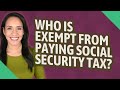 Who is exempt from paying Social Security tax?