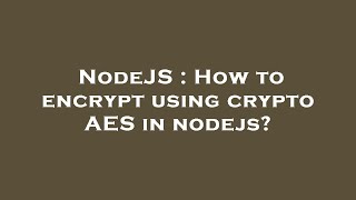 NodeJS : How to encrypt using crypto AES in nodejs?