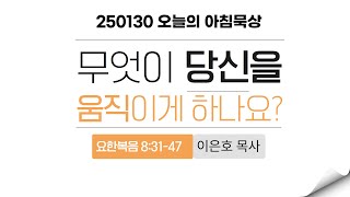 250130(목)-멀티꿈의교회-오늘의 아침묵상-이은호 목사(무엇이 당신을 움직이게 하나요? / 요 8:31-47)