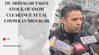 DC Srinagar takes stock of snow clearance at Lal Chowk in Srinagar