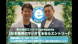 2021年8月5日（木）OA.#6   【松本隆博のラジオするならエントリー】株式会社エントリーpresents