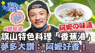 阿嬤の味道！旗山特色料理「香蕉湯」夢多大讚: 阿嬤好香！【#請問今晚住誰家】體驗篇 20211014 EP426 Part1 王傳一 肯納 是元介 夢多