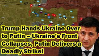 Trump Hands Ukraine Over to Putin – Ukraine’s Front Collapses, Putin Delivers a Deadly Strike!