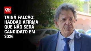 Tainá Falcão: Haddad afirma que não será candidato em 2026 | BASTIDORES CNN