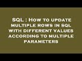 SQL : How to update multiple rows in sql with different values according to multiple parameters