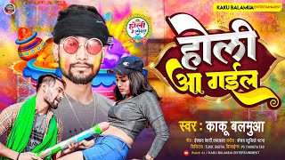 होली आ गईल | #Kaku Balamua | Holi Ka Gail | New Bhojpuri #Holi Song 2023