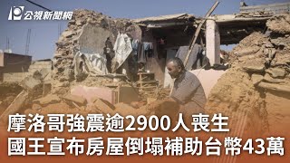 摩洛哥強震逾2900人喪生 國王宣布房屋倒塌補助台幣43萬｜20230915 公視中晝新聞