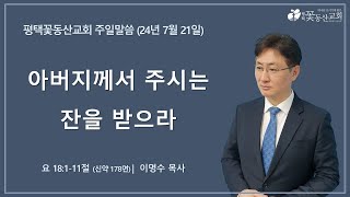 평택꽃동산교회 240721주일설교 (요 18:1-11절) [설교파트]