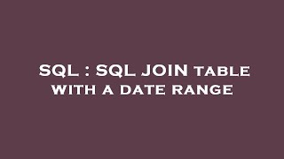 SQL : SQL JOIN table with a date range