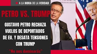 Gustavo Petro rechaza vuelos de deportados de EU. y desata tensiones con Trump