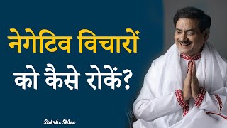 नेगेटिव विचारों को कैसे रोकें? | Stop the flow of negative thoughts | साक्षी श्री