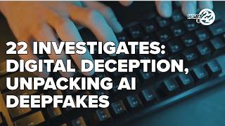 22 Investigates: Digital deception, unpacking AI deepfakes