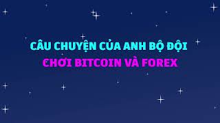 Câu chuyện của anh bộ đội chơi Bitcoin và Forex