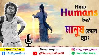 How Humans be ? মানুষ কেমন হয় ?