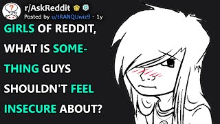 Girls of Reddit, what is something guys shouldn't feel insecure about? (r/AskReddit)