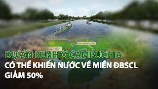 Dự án kênh ở Campuchia có thể khiến nước về miền ĐBSCL giảm 50%| VTC14
