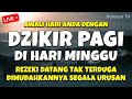 DZIKIR PAGI di HARI MINGGU MUSTAJAB - Zikir Mustajab Pembuka Rezeki Segala Penjuru, Morning Dua