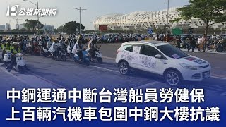 中鋼運通中斷台灣船員勞健保 上百輛汽機車包圍中鋼大樓抗議｜20241127 公視晚間新聞