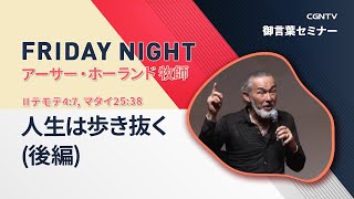 [FRIDAY NIGHT] 人生は歩き抜く(後編)(Ⅱテモテ4:7, マタイ25:38)｜アーサー・ホーランド牧師｜CGNTV