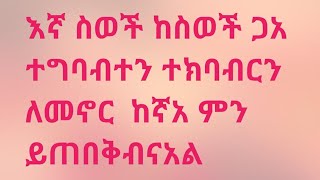 እኛ ስወች ከስወች ጋአ ተግባብተን ተክባብርን ለመኖር ከኛአ ምን ይጠበቅብናአል