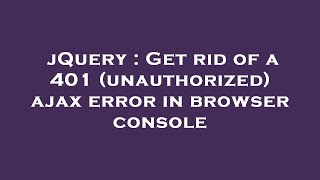 jQuery : Get rid of a 401 (unauthorized) ajax error in browser console