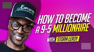 How To Become a 9-5 Millionaire with Storm Leroy