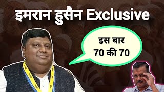 Imran Hussain Exclusive इस बार AAP लाएगी 70 में से 70 !