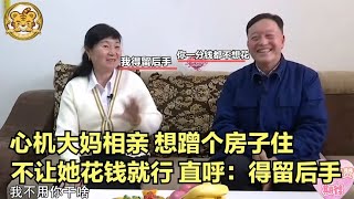 【缘来不晚】心機大媽相親，就想蹭個房子住，不讓她花錢就行，直呼 得留後手