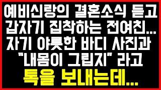 [도른 남친의 전여친 사연] 예비신랑의 결혼소식 듣고 갑자기 집착하는 전여친... 자기 야릇한 바디 사진과 “내몸이 그립지” 라고 톡을 보내는데.../썰/사연/네이트판/결시친