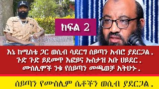 ከሚስቴ።ጋር ወሲብ ሳደርግ ሰይጣን አብሮ ያደርጋል🙆እፎይ ከሙስሊሞች ጋር ተፍጠጡ ጉድ ጉድ ነው ይደመጥ