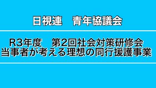 「当事者が考える理想の同行援護事業」R3第２回社会対策研修会