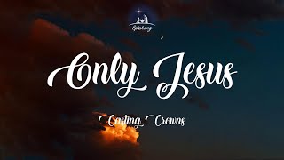 Only Jesus - Casting Crowns (Lyrics)