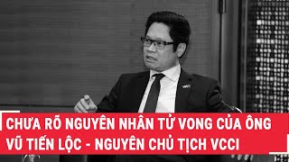 Chưa Rõ Nguyên Nhân Tử Vong Của Ông Vũ Tiến Lộc - Nguyên Chủ Tịch VCCI  | PLVN