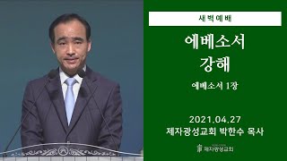 2021-04-27 새벽예배 (에베소서 강해 - 에베소서 1장) - 박한수 목사