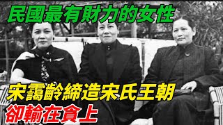 宋靄齡：民國最有財力的女性之一！締造宋氏王朝，卻輸在「貪」上【近代史箋】#近代史#歷史#臺灣