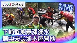 下峭壁溯暴漲溪水　宿中央尖溪木屋營地｜台中市和平區 花蓮縣秀林鄉 麥覺明【@ctvmit702集】