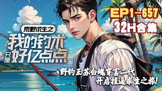 【32小时超长合集】《荒野求生之我的钓术只是好亿点点》第1~657话 开局一把鱼竿，从此开启了挂逼一般的求生之旅！#AI漫画 #小说推文 #原创 #阿星漫谈