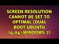 Ubuntu: Screen resolution cannot be set to optimal (Dual boot Ubuntu 14.04-Windows 7)