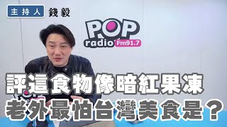 2024-12-31《POP撞新聞》錢毅談「評這食物像暗紅果凍，老外最怕台灣美食是？」